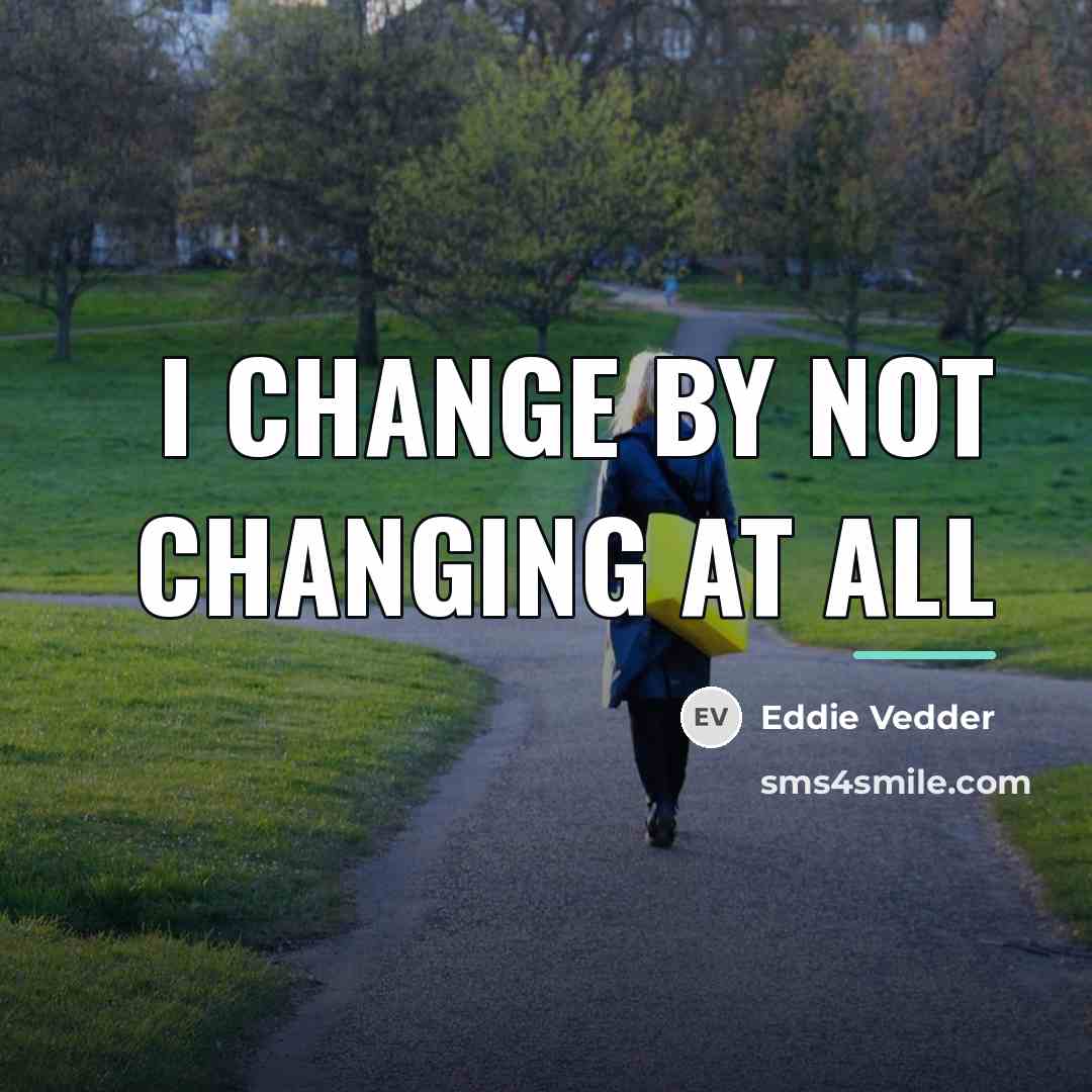 “i change by not changing at all…” quote by Eddie Vedder