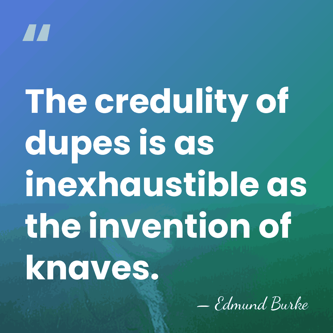 The credulity of dupes is as inexhaustible as the invention of knaves. - Edmund Burke