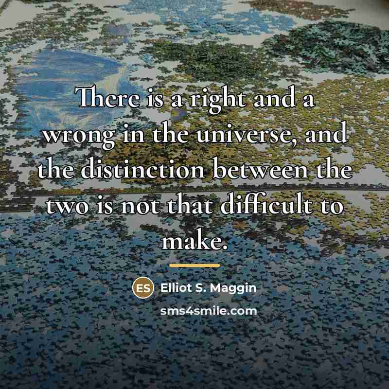 “There is a right and a wrong in the universe,…” quote by Elliot S. Maggin