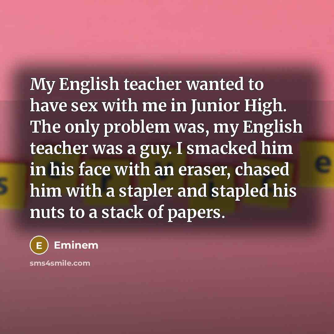 “My English teacher wanted to have sex with me in…” quote by Eminem