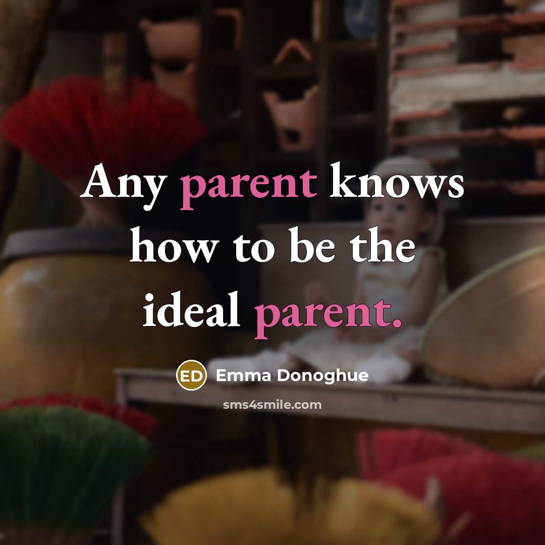 “Any parent knows how to be the ideal parent.” quote by Emma Donoghue
