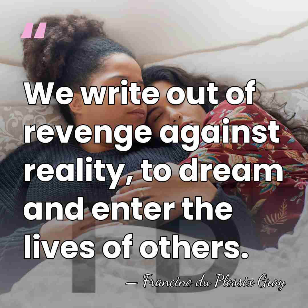 We write out of revenge against reality, to dream and enter the&hellip; - Francine du Plessix Gray