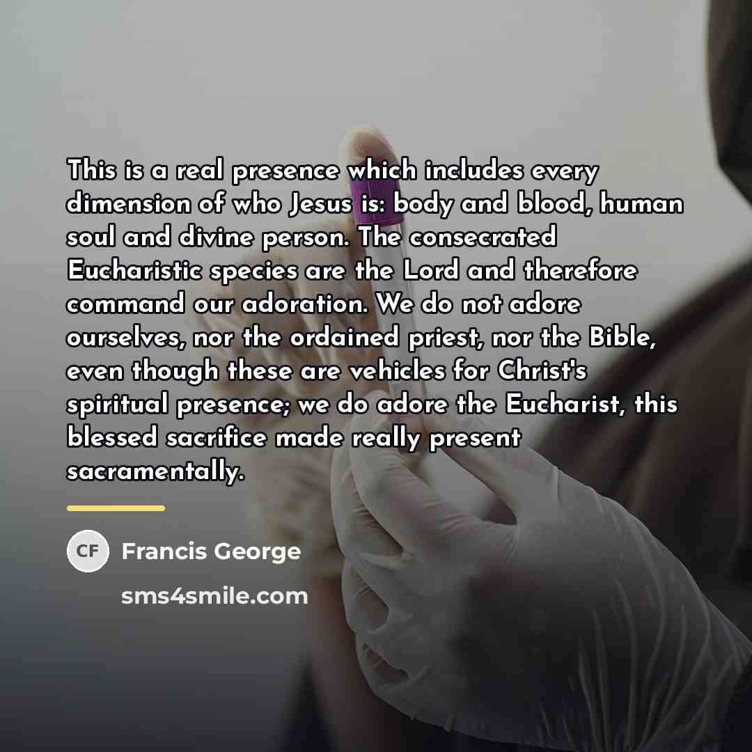 “This is a real presence which includes every dimension of…” quote by Francis George