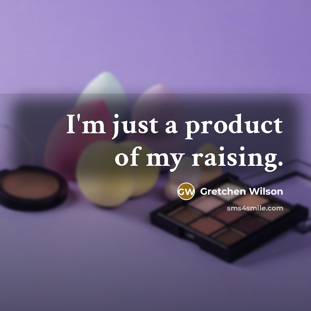 “I'm just a product of my raising.…” quote by Gretchen Wilson