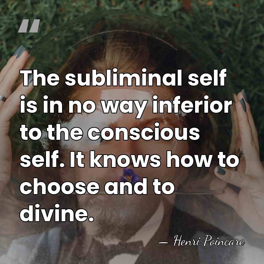 The subliminal self is in no way inferior to the conscious self.&hellip; - Henri Poincare