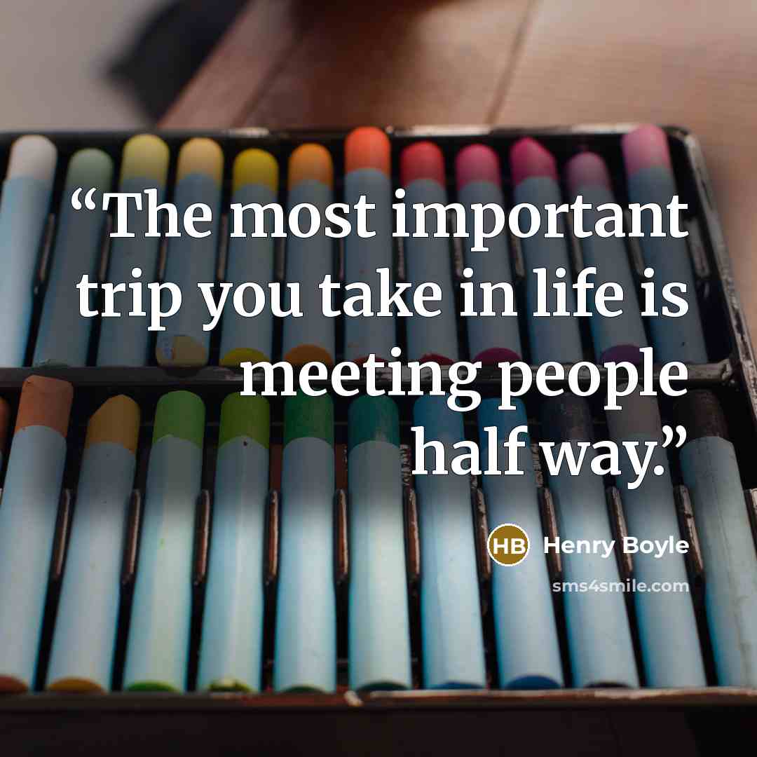 “The most important trip you take in life is meeting people half way.” quote by Henry Boyle