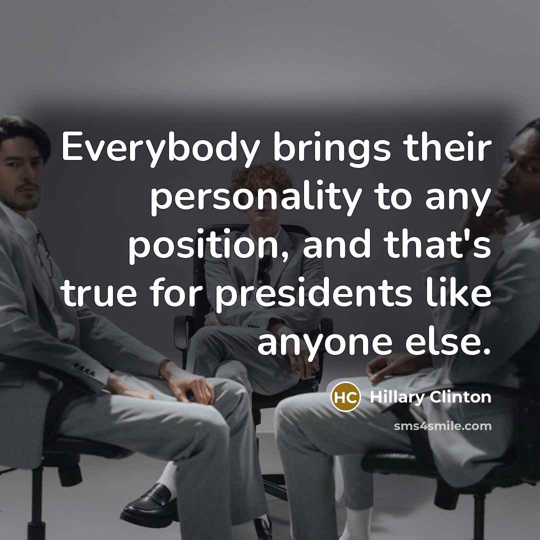“Everybody brings their personality to any position, and that's true…” quote by Hillary Clinton