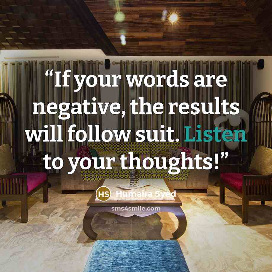 “If your words are negative, the results will follow suit. Listen to your thoughts!” quote by Humaira Syed