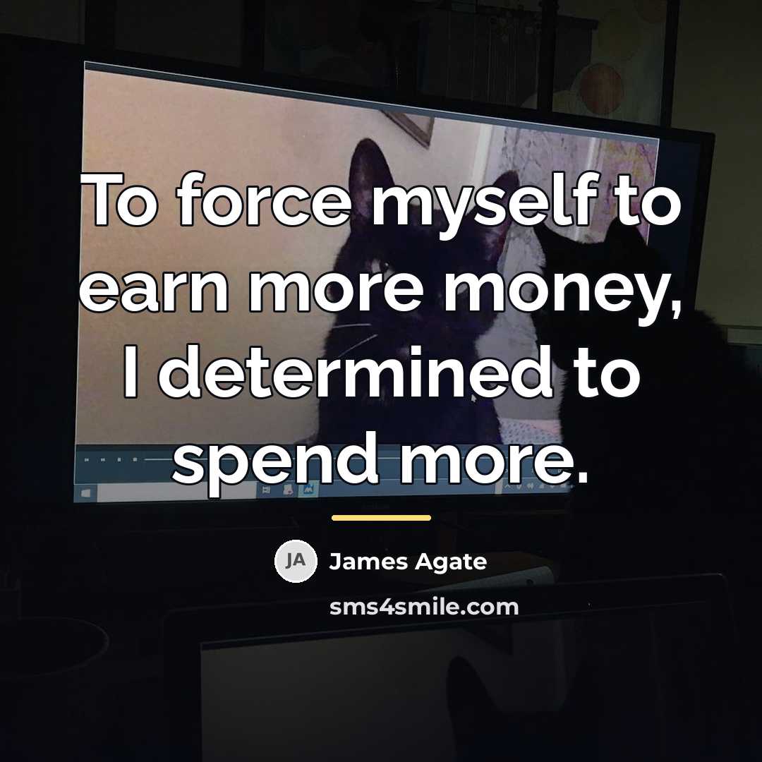 “To force myself to earn more money, I determined to…” quote by James Agate