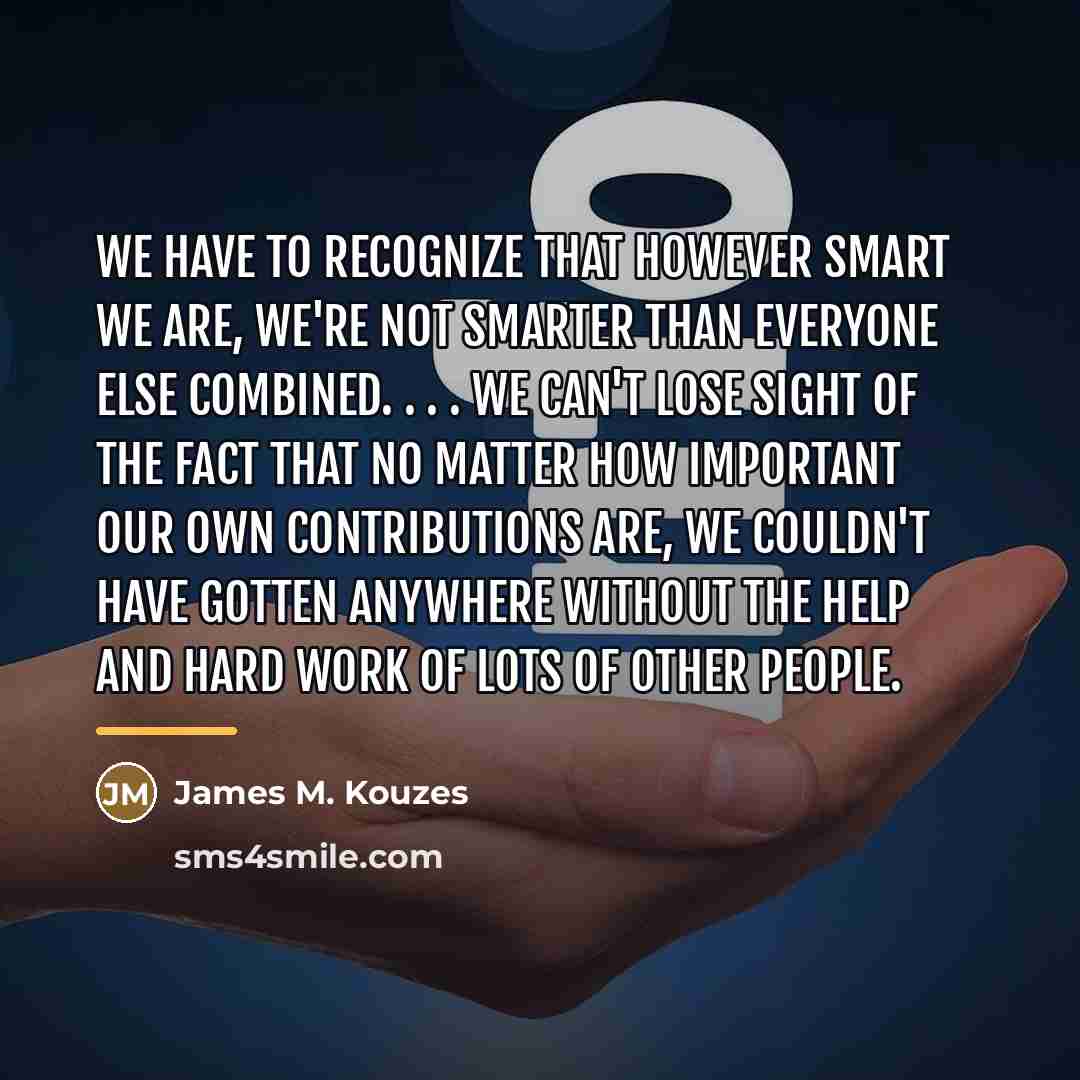 “We have to recognize that however smart we are, we're…” quote by James M. Kouzes