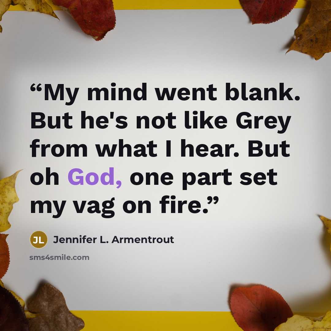 “My mind went blank. But he's not like Grey from what I hear. But oh God, one part set my vag on fire.” quote by Jennifer L. Armentrout