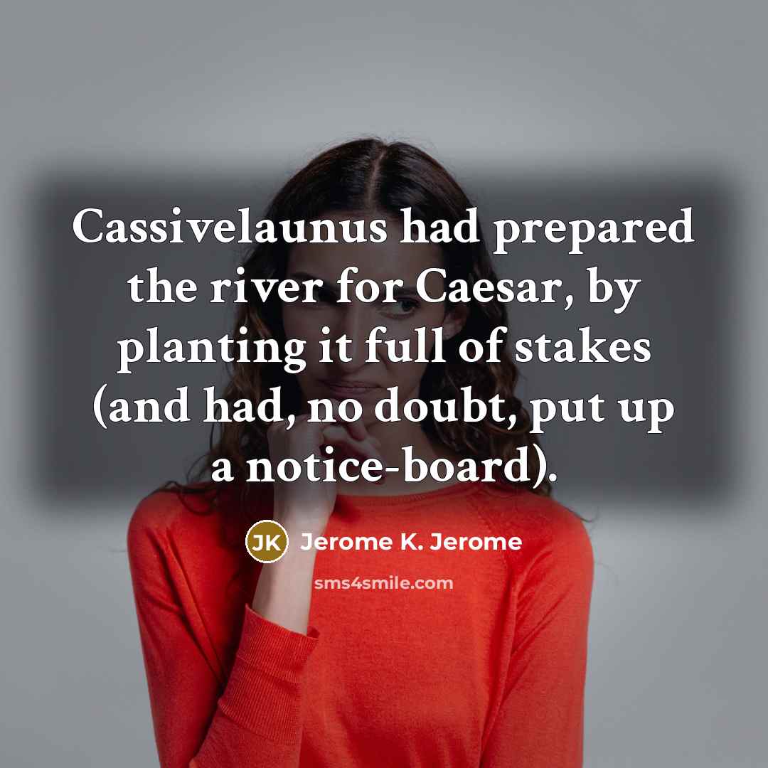 “Cassivelaunus had prepared the river for Caesar, by planting it…” quote by Jerome K. Jerome