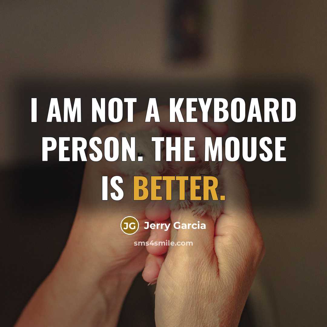 “I am not a keyboard person. The mouse is better.” quote by Jerry Garcia