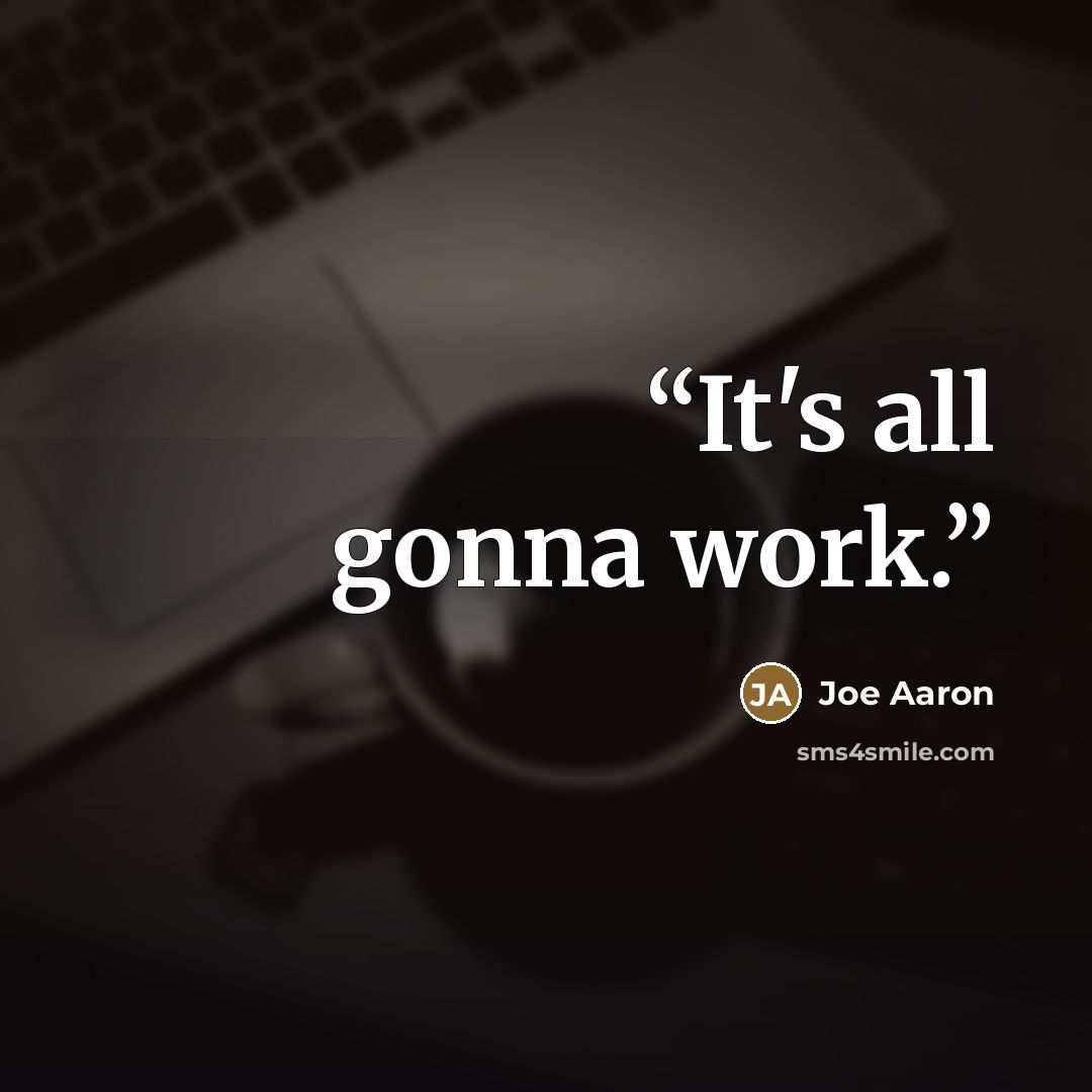 “It's all gonna work.” quote by Joe Aaron