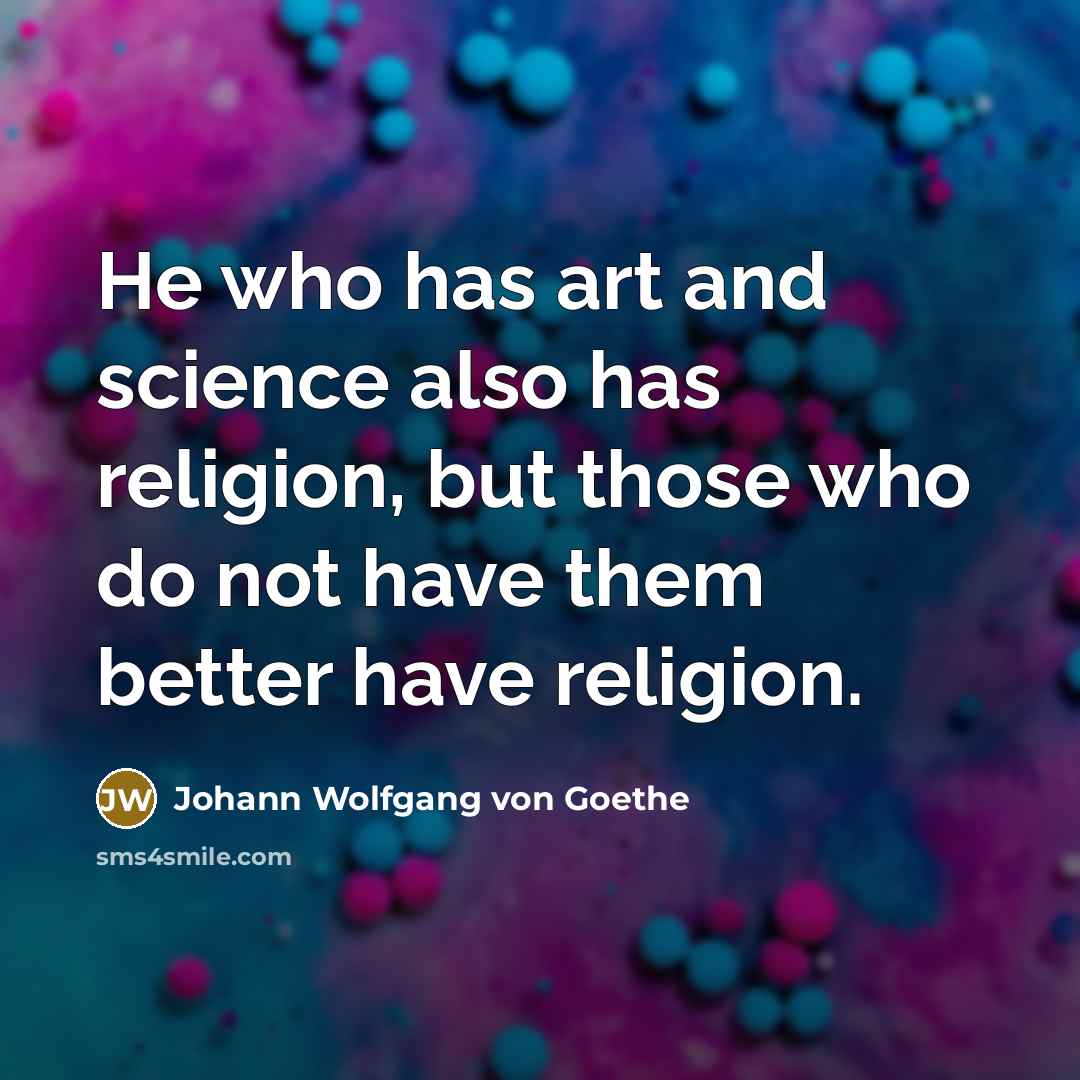 “He who has art and science also has religion, but…” quote by Johann Wolfgang von Goethe