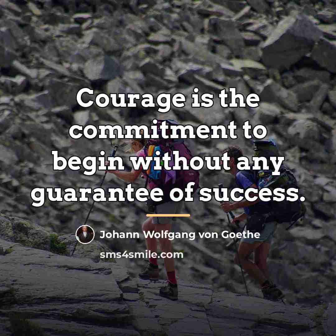 “Courage is the commitment to begin without any guarantee of…” quote by Johann Wolfgang von Goethe