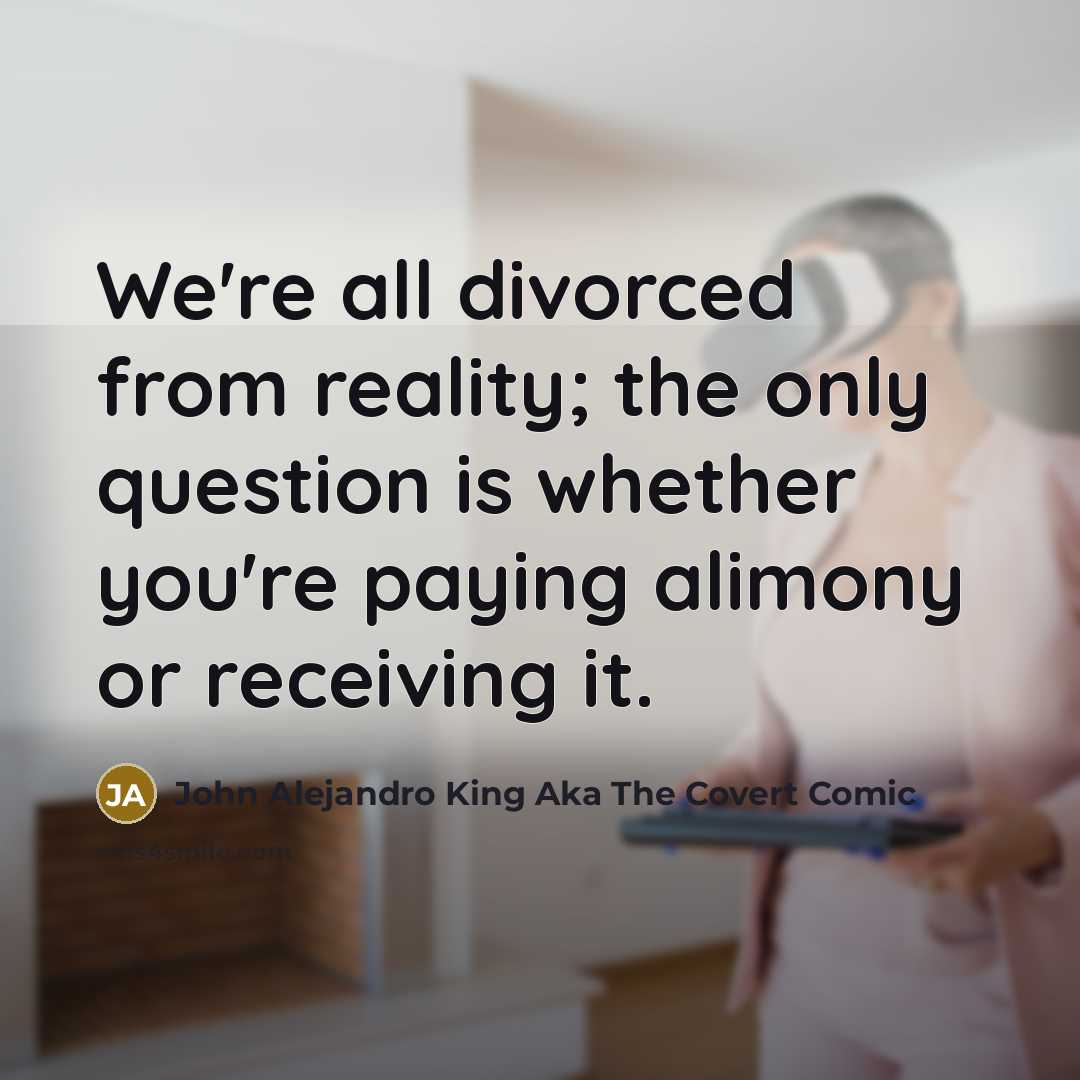“We're all divorced from reality; the only question is whether…” quote by John Alejandro King Aka The Covert Comic