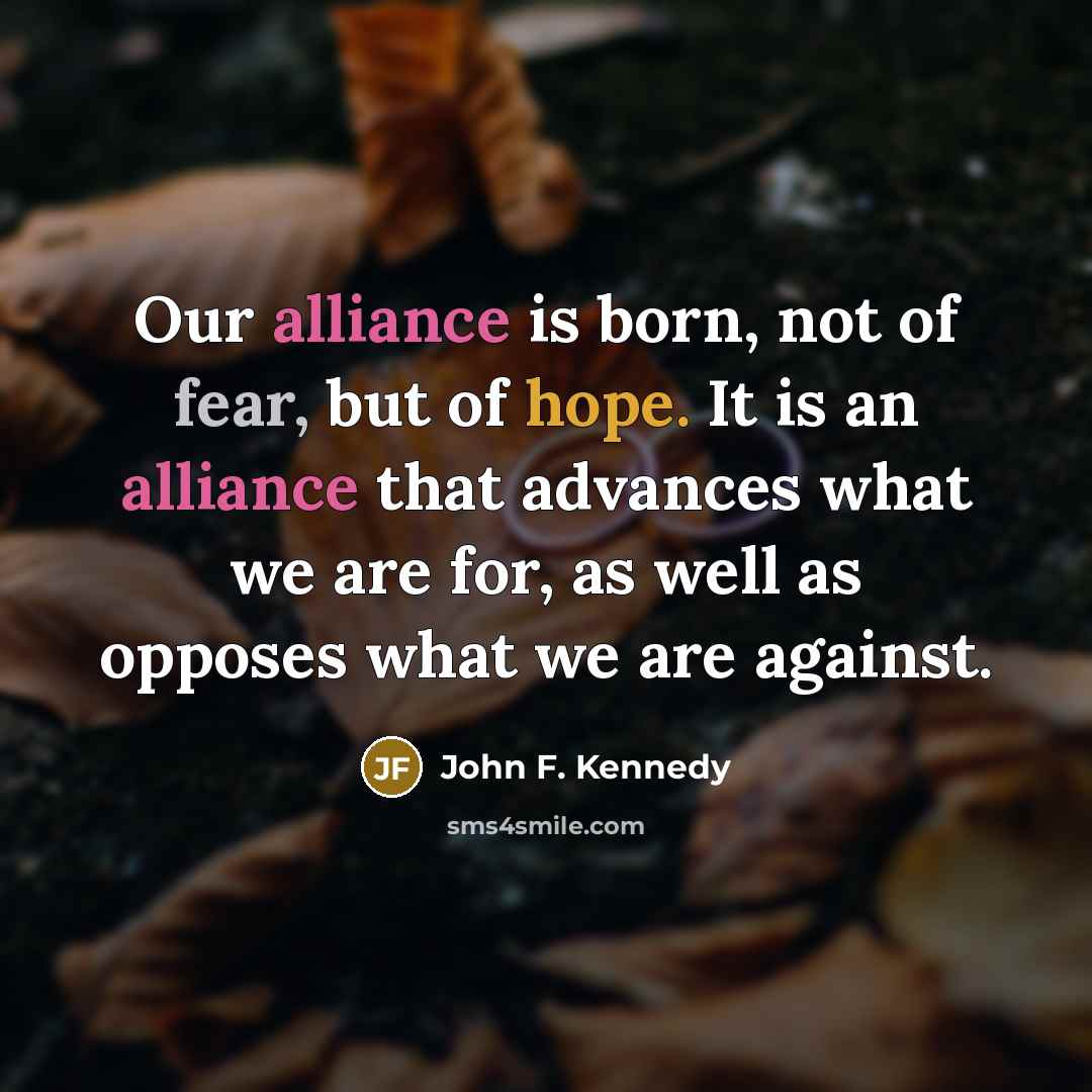 “Our alliance is born, not of fear, but of hope.…” quote by John F. Kennedy