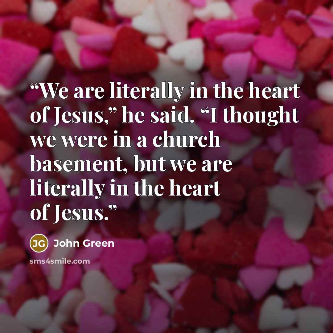 “We are literally in the heart of Jesus,” he said. “I thought we were in a church basement, but we are literally in the heart of Jesus.” quote by John Green