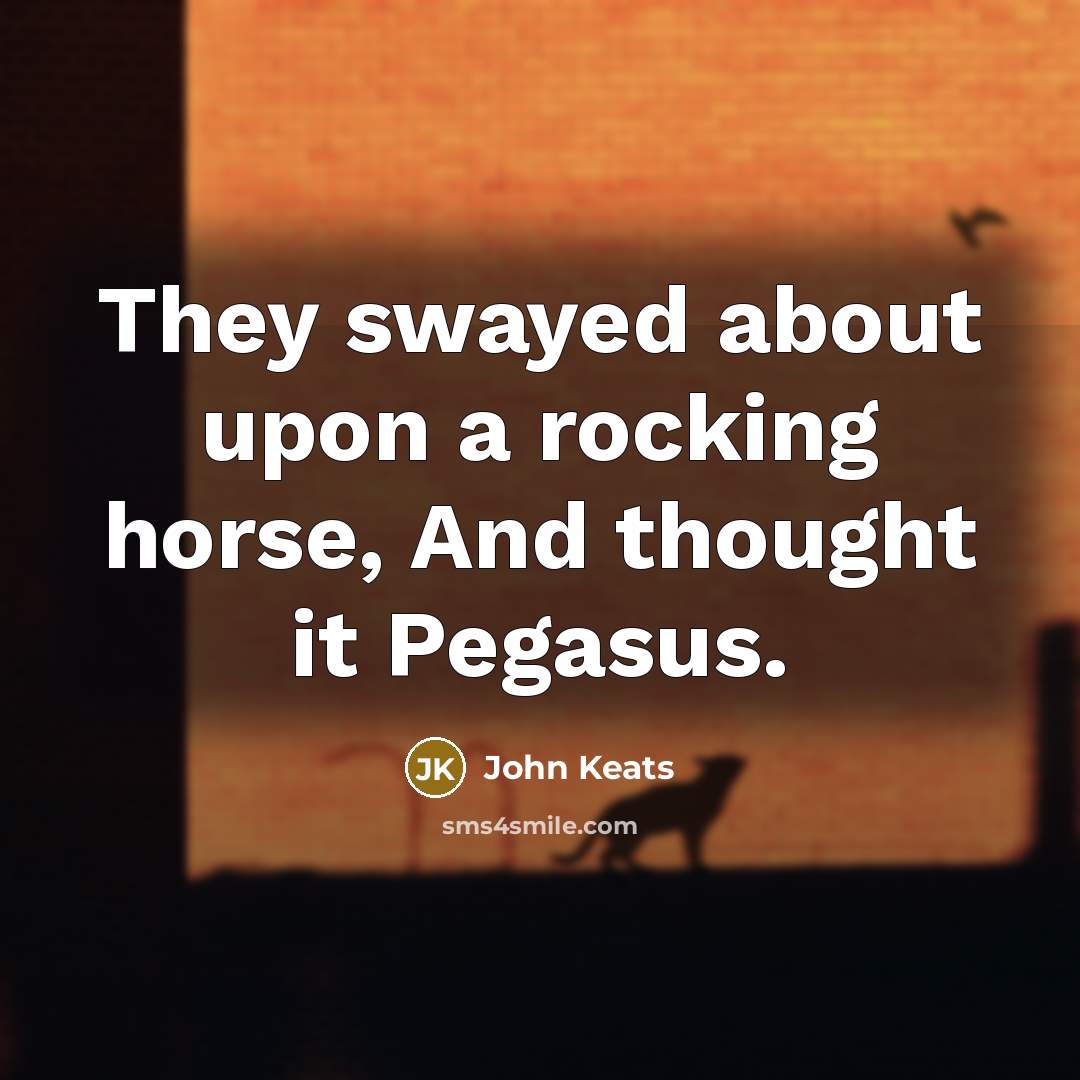 “They swayed about upon a rocking horse, And thought it…” quote by John Keats