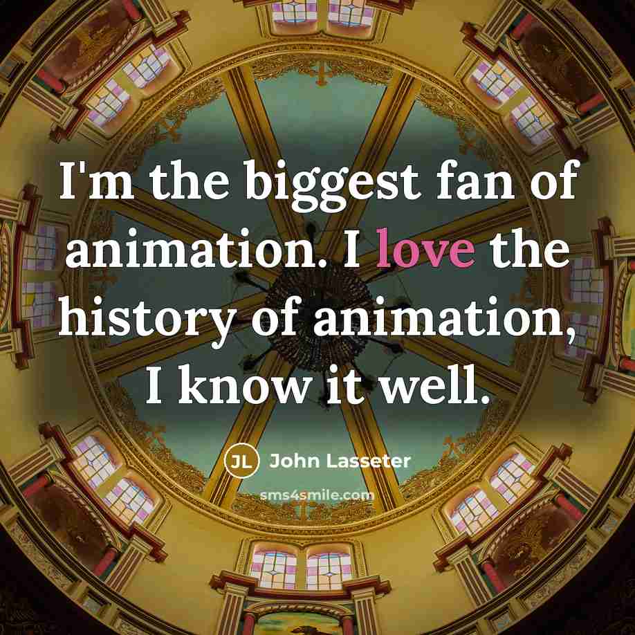 “I'm the biggest fan of animation. I love the history…” quote by John Lasseter
