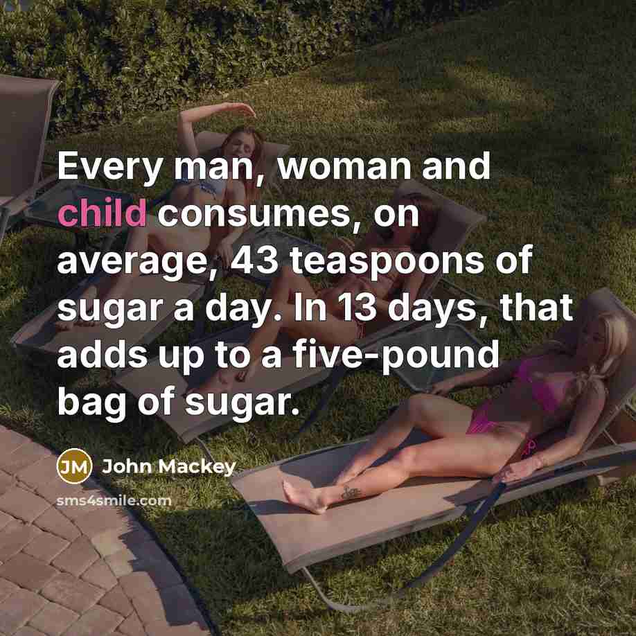 “Every man, woman and child consumes, on average, 43 teaspoons…” quote by John Mackey