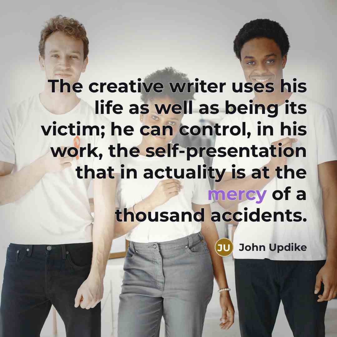 “The creative writer uses his life as well as being…” quote by John Updike