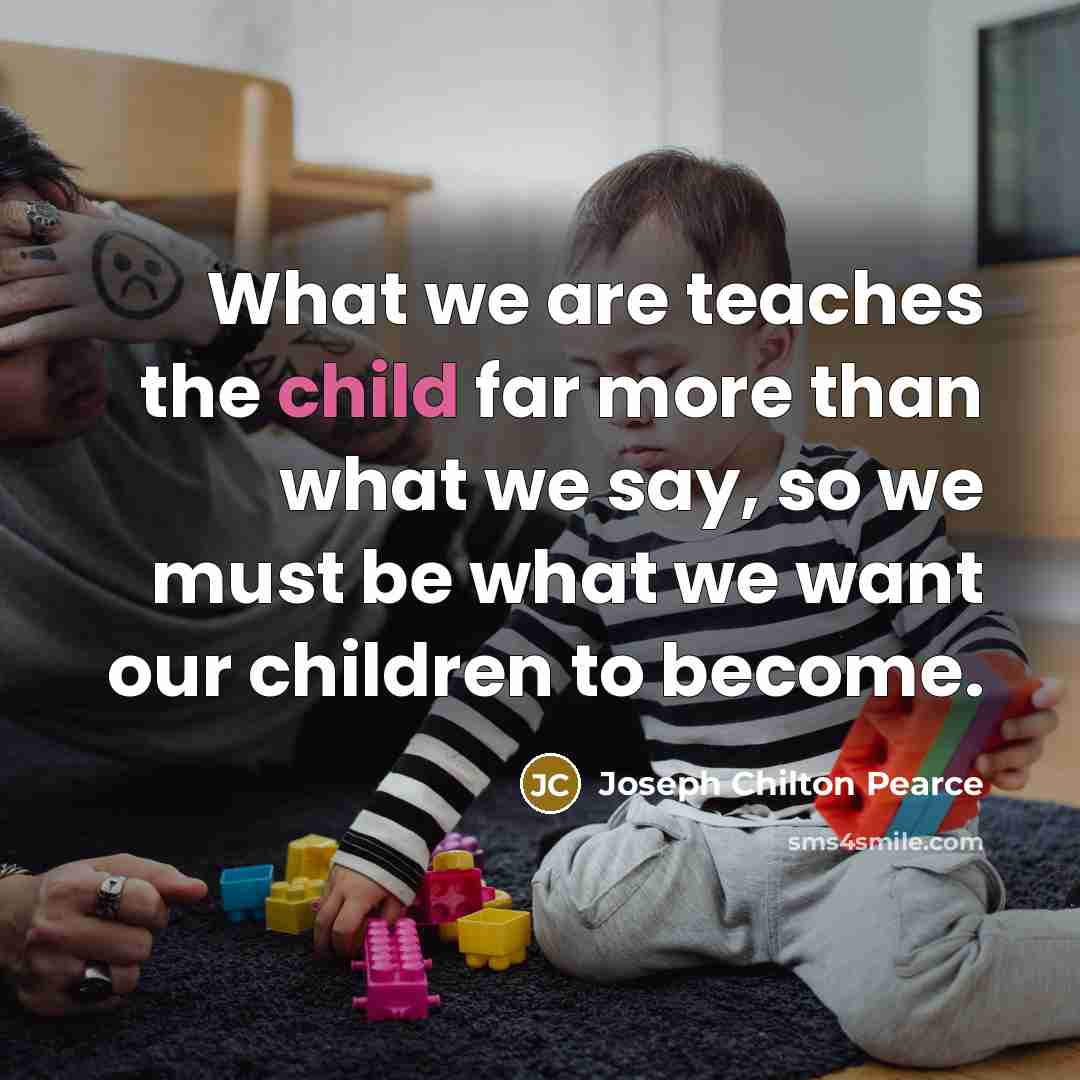 “What we are teaches the child far more than what…” quote by Joseph Chilton Pearce