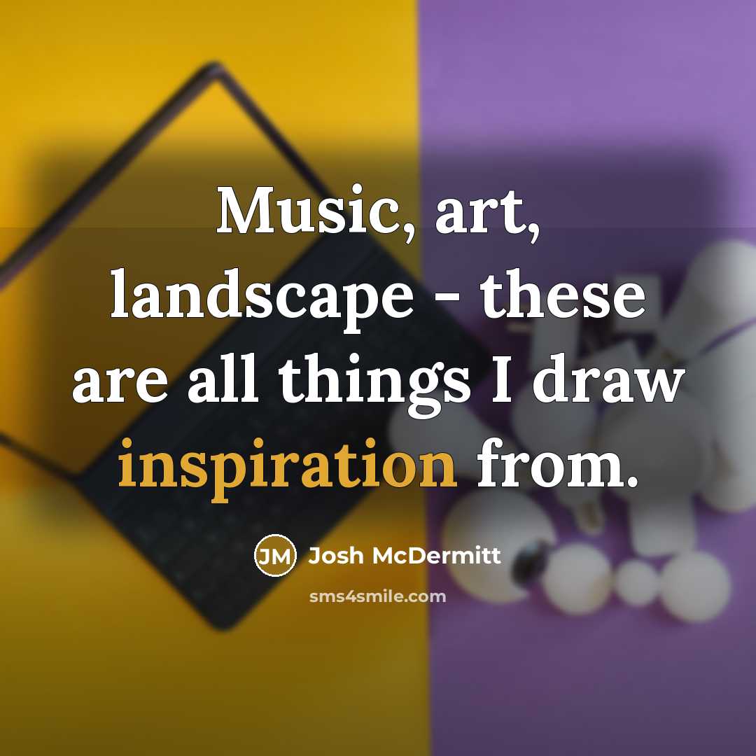 “Music, art, landscape - these are all things I draw…” quote by Josh McDermitt