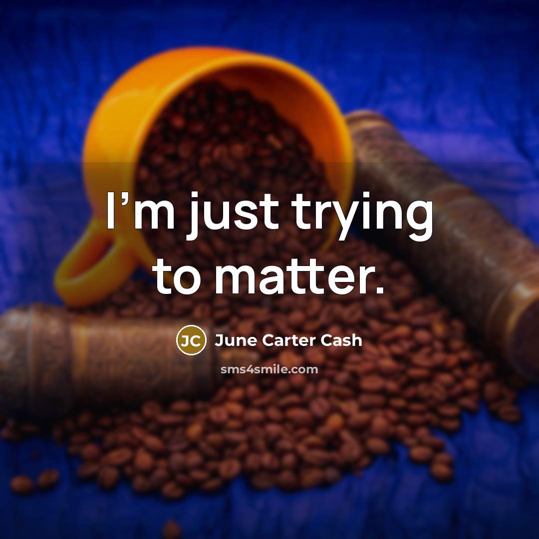 “I'm just trying to matter.…” quote by June Carter Cash