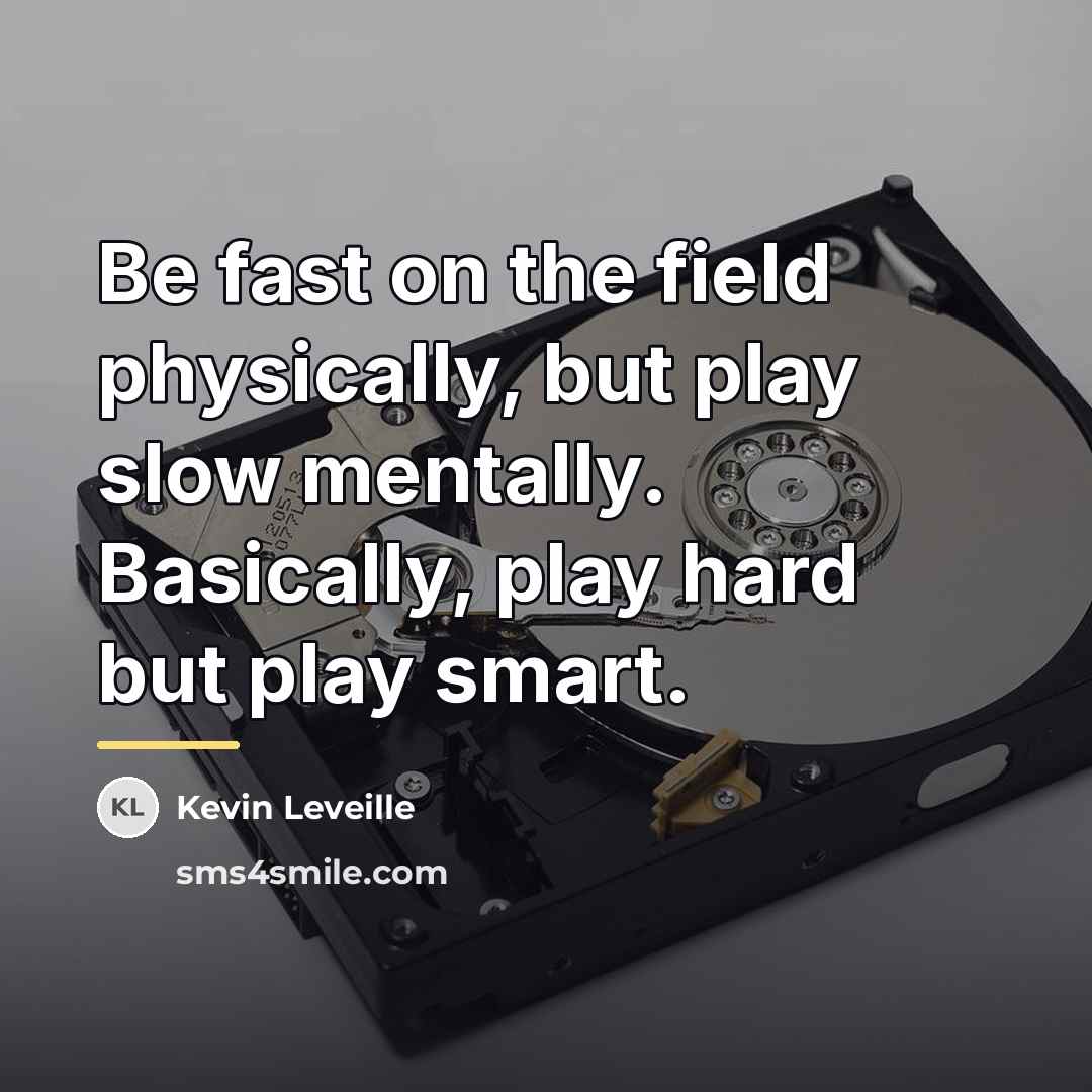 “Be fast on the field physically, but play slow mentally.…” quote by Kevin Leveille