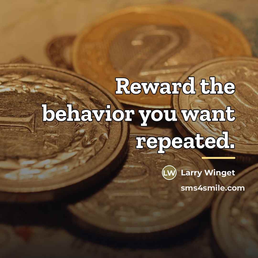 “Reward the behavior you want repeated.…” quote by Larry Winget