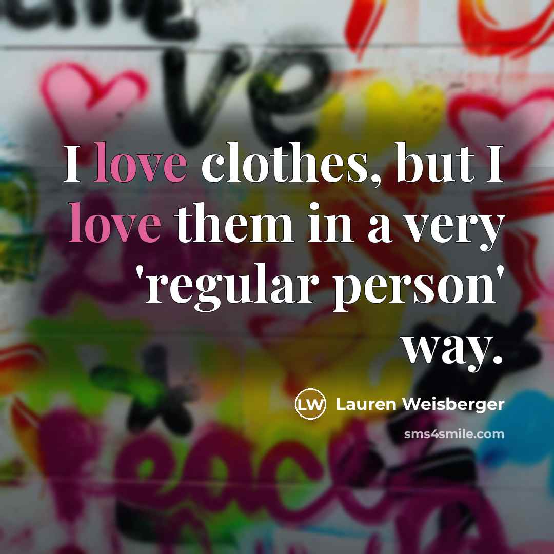 “I love clothes, but I love them in a very…” quote by Lauren Weisberger