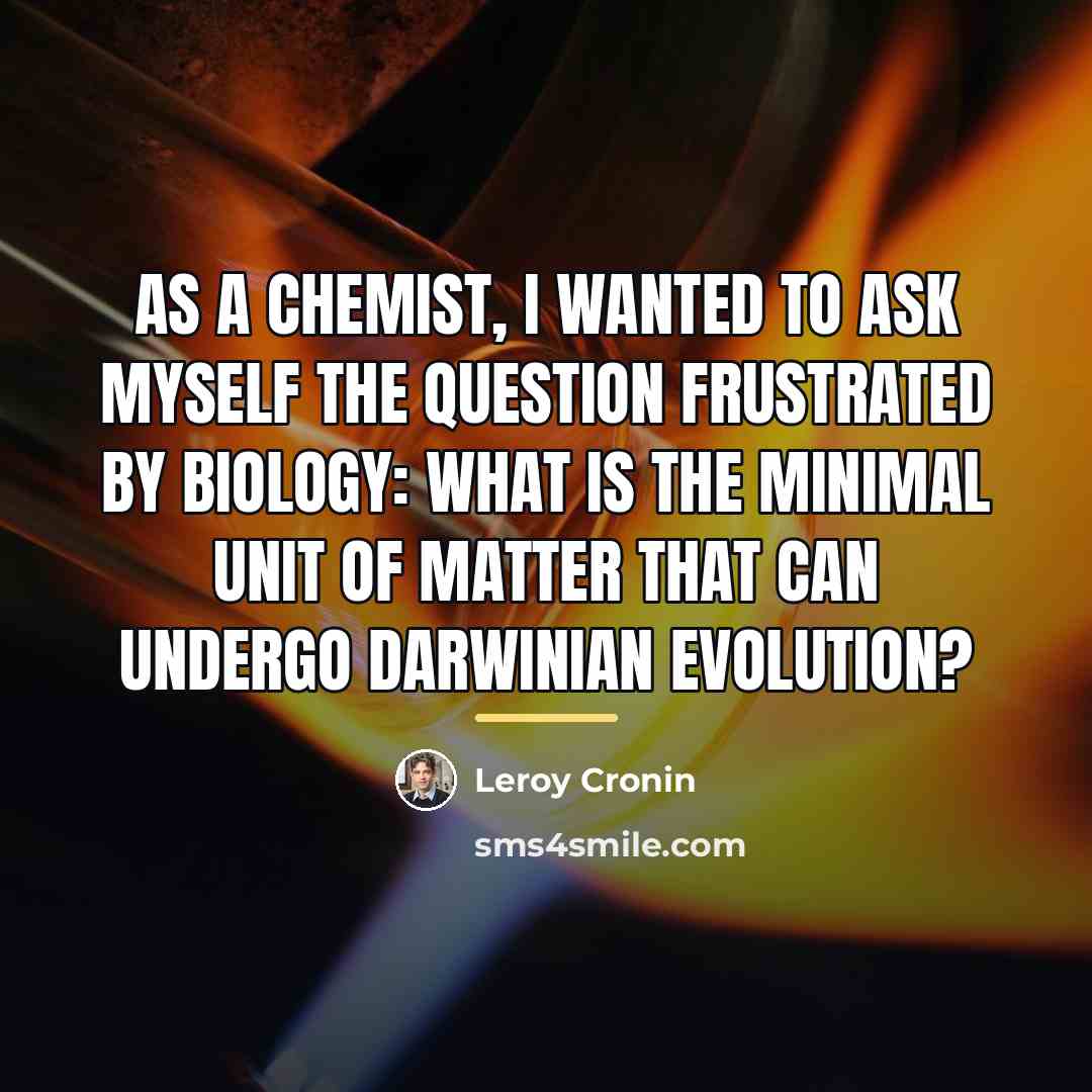 “As a chemist, I wanted to ask myself the question…” quote by Leroy Cronin
