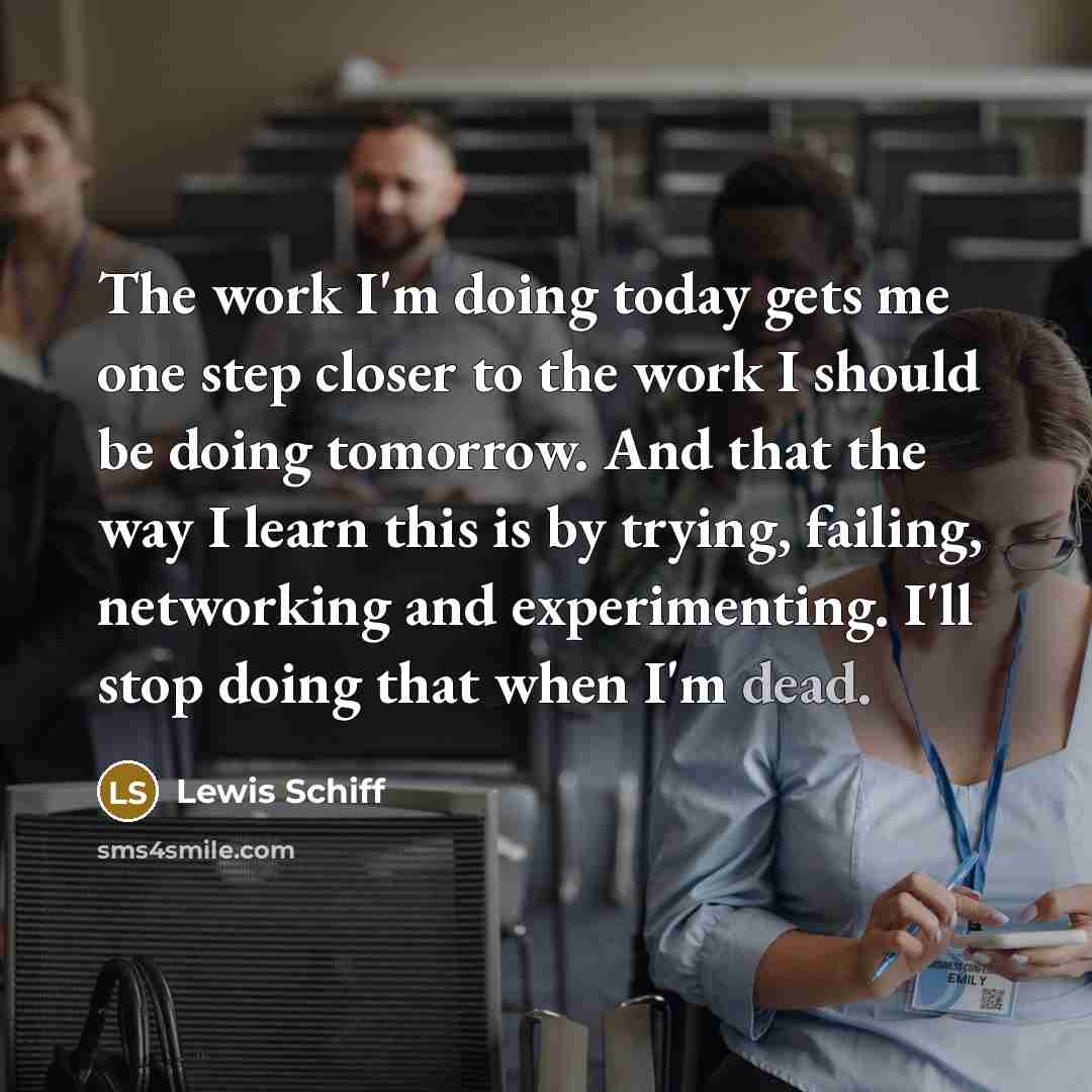 “The work I'm doing today gets me one step closer…” quote by Lewis Schiff