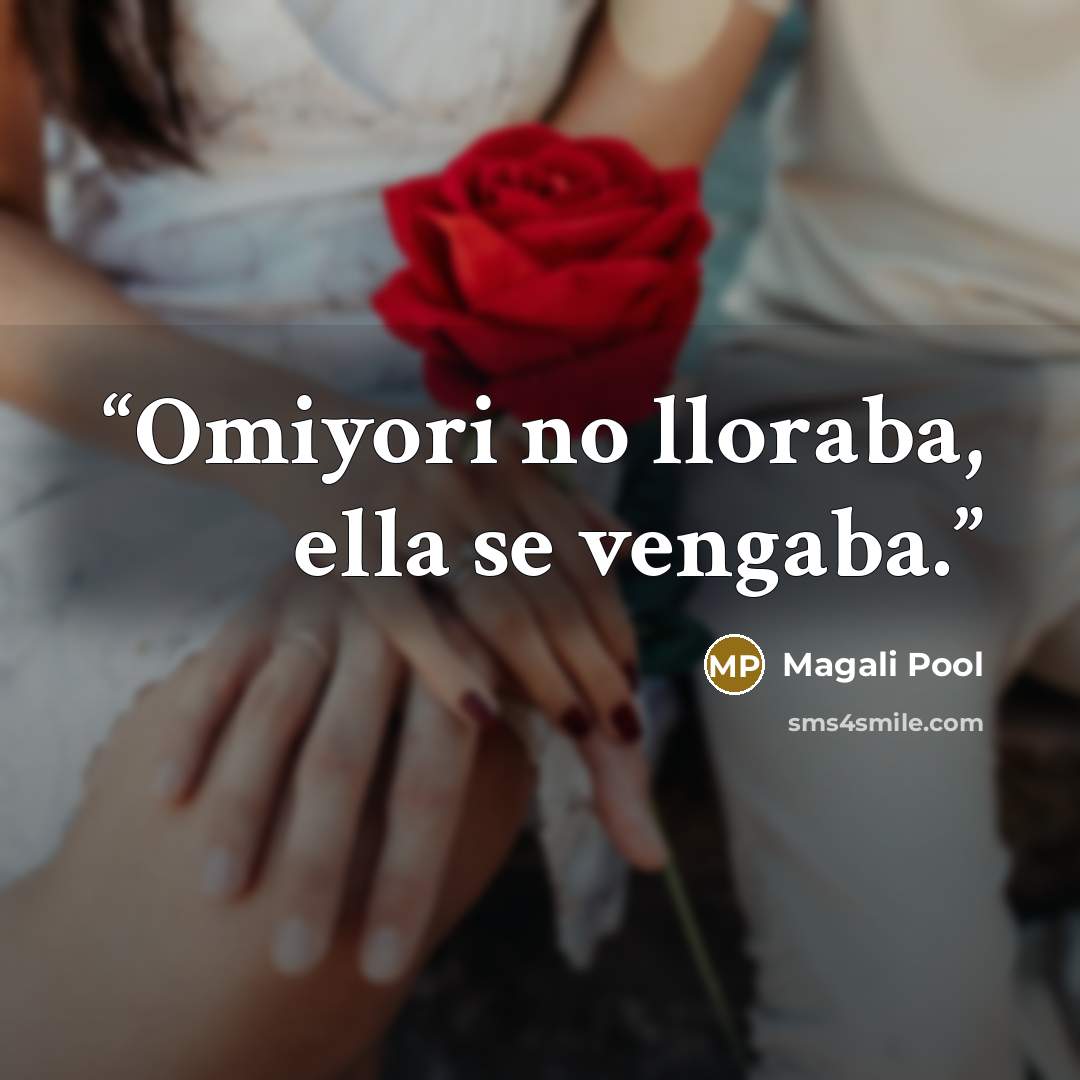 “Omiyori no lloraba, ella se vengaba.” quote by Magali Pool