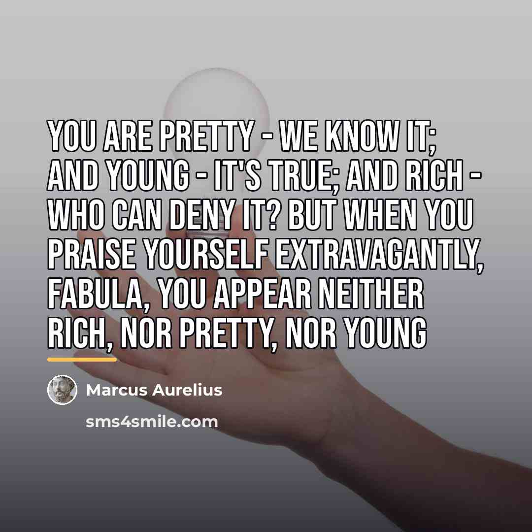 “You are pretty - we know it; and young -…” quote by Marcus Aurelius