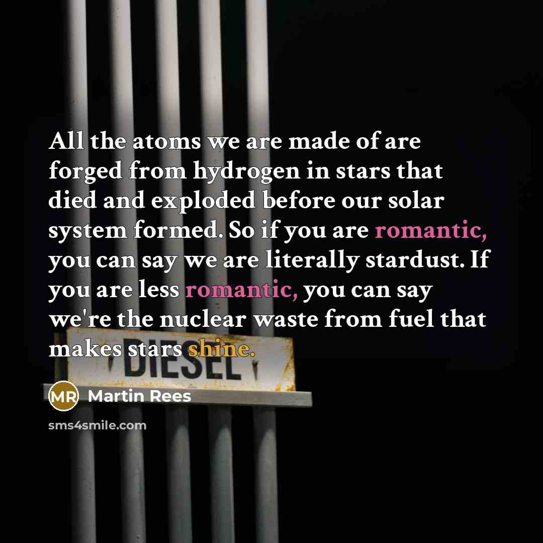 “All the atoms we are made of are forged from…” quote by Martin Rees