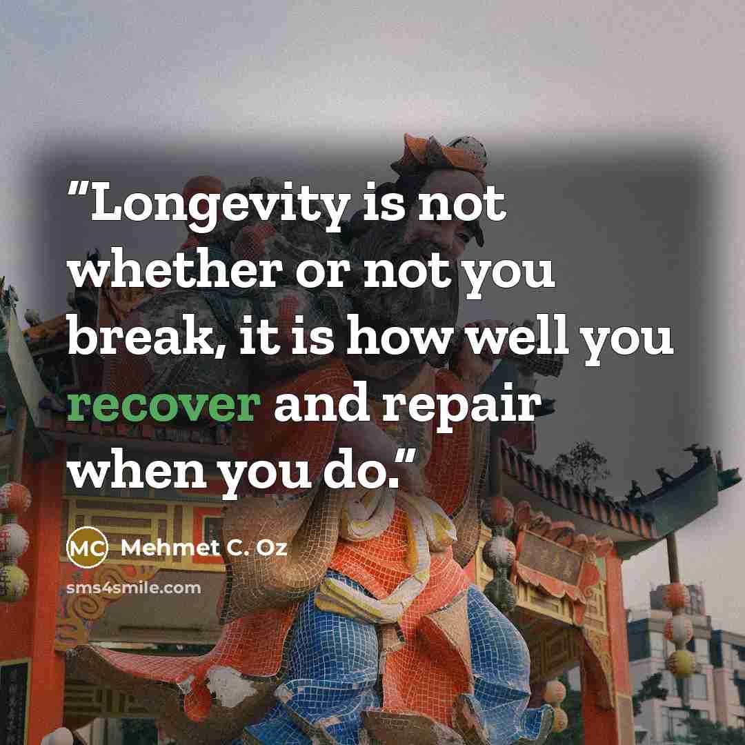 “Longevity is not whether or not you break, it is how well you recover and repair when you do.” quote by Mehmet C. Oz