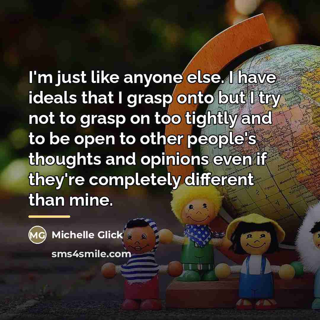 “I'm just like anyone else. I have ideals that I…” quote by Michelle Glick
