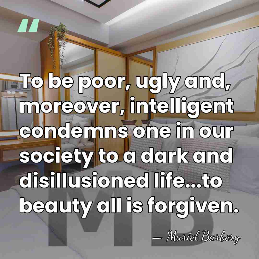 To be poor, ugly and, moreover, intelligent condemns one in our society&hellip; - Muriel Barbery