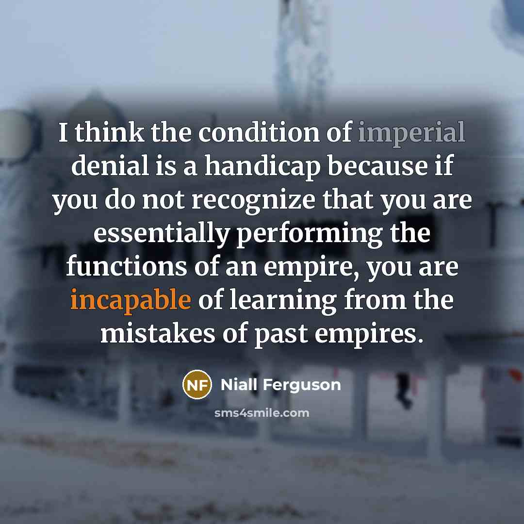 “I think the condition of imperial denial is a handicap…” quote by Niall Ferguson