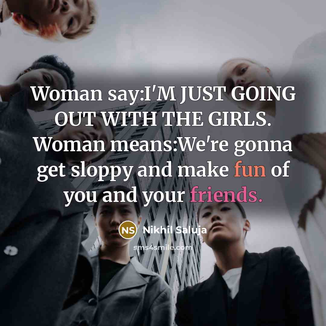“Woman say:I'M JUST GOING OUT WITH THE GIRLS. Woman means:We're…” quote by Nikhil Saluja