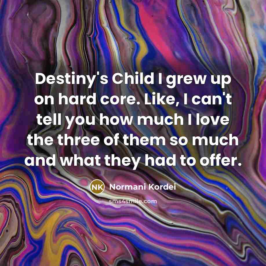 “Destiny's Child I grew up on hard core. Like, I…” quote by Normani Kordei