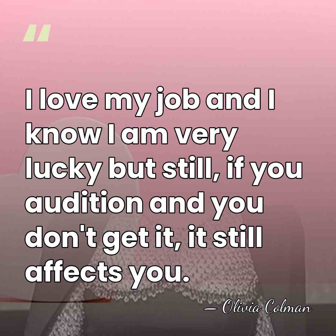 I love my job and I know I am very lucky but&hellip; - Olivia Colman