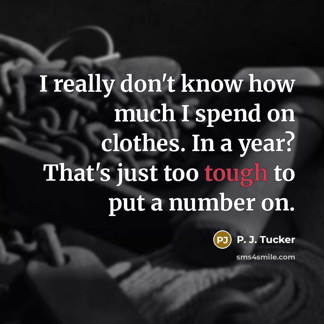 “I really don't know how much I spend on clothes.…” quote by P. J. Tucker