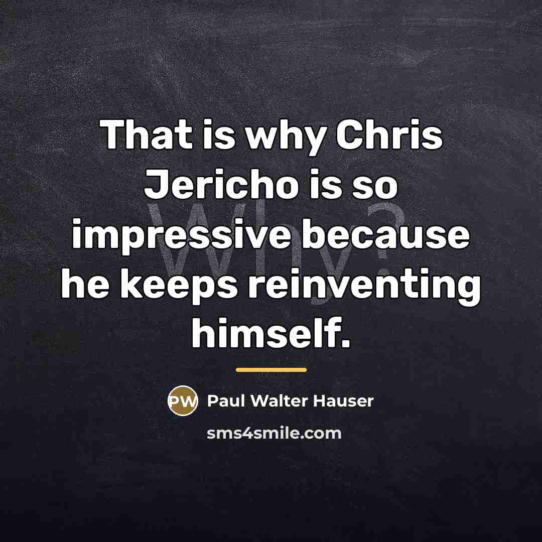 “That is why Chris Jericho is so impressive because he…” quote by Paul Walter Hauser