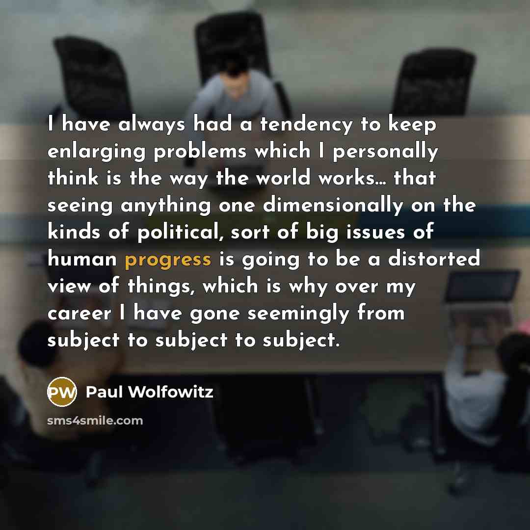 “I have always had a tendency to keep enlarging problems…” quote by Paul Wolfowitz