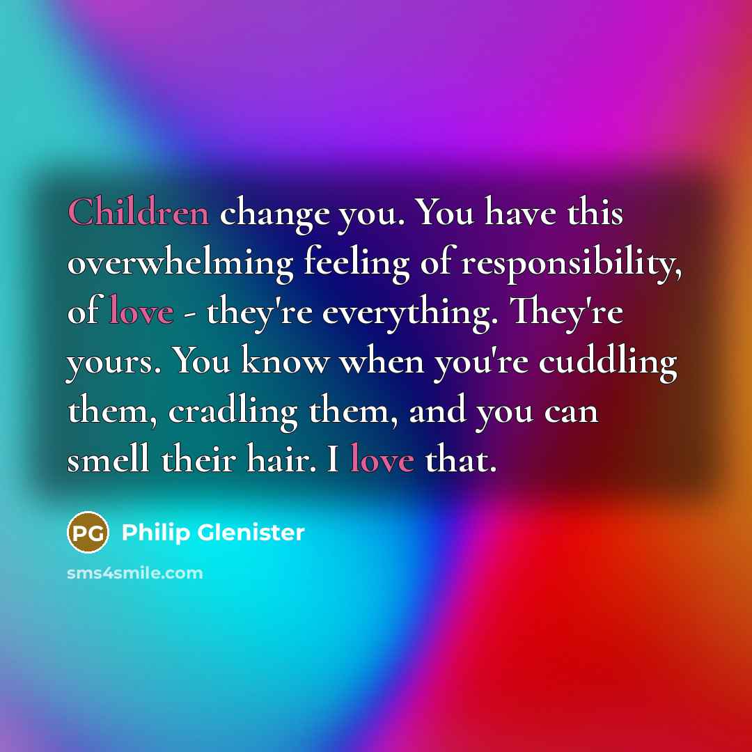 “Children change you. You have this overwhelming feeling of responsibility,…” quote by Philip Glenister