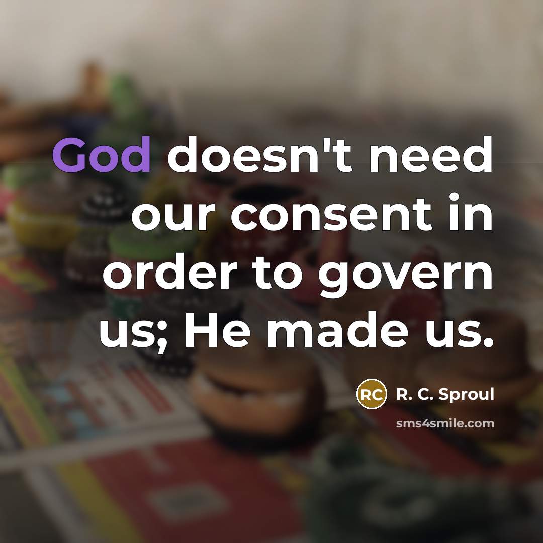“God doesn't need our consent in order to govern us;…” quote by R. C. Sproul